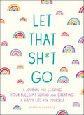 Let That Sh*t Go: A Journal for Leaving Your Bullsh*t Behind and Creating a Happy Life cover